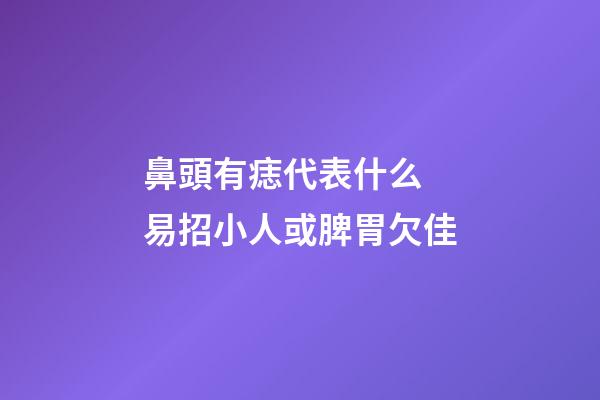 鼻頭有痣代表什么 易招小人或脾胃欠佳